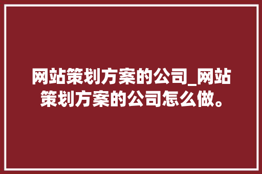 网站策划方案的公司_网站策划方案的公司怎么做。 网站策划方案的公司_网站策划方案的公司怎么做。 网站建设公司