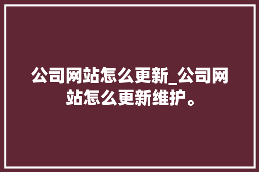 公司网站怎么更新_公司网站怎么更新维护。 公司网站怎么更新_公司网站怎么更新维护。 网站建设公司
