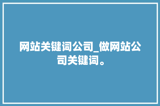 网站关键词公司_做网站公司关键词。 网站关键词公司_做网站公司关键词。 网站建设公司