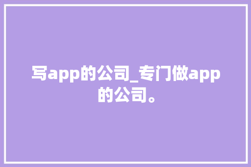 写app的公司_专门做app的公司。 写app的公司_专门做app的公司。 网站建设公司