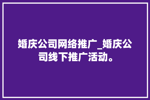 婚庆公司网络推广_婚庆公司线下推广活动。 婚庆公司网络推广_婚庆公司线下推广活动。 网站建设公司