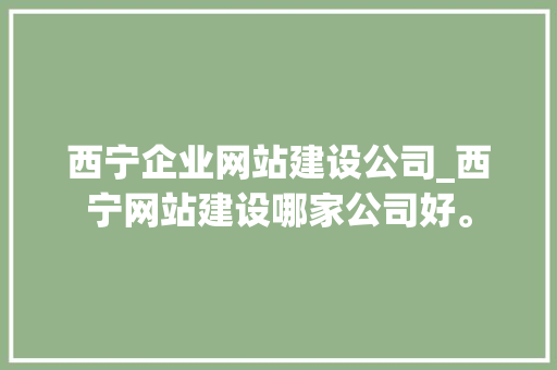 西宁企业网站建设公司_西宁网站建设哪家公司好。 西宁企业网站建设公司_西宁网站建设哪家公司好。 网站建设公司