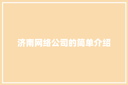 济南网络公司的简单介绍 网站建设公司 济南网络公司的简单介绍 济南网络公司的简单介绍 网站建设公司