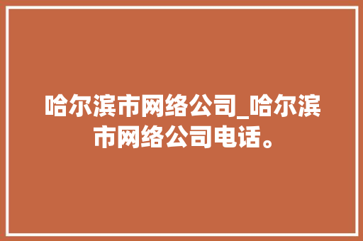 哈尔滨市网络公司_哈尔滨市网络公司电话。