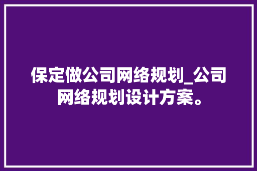 保定做公司网络规划_公司网络规划设计方案。 保定做公司网络规划_公司网络规划设计方案。 网站建设公司