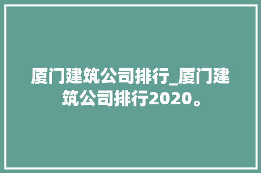 厦门建筑公司排行_厦门建筑公司排行2020。 厦门建筑公司排行_厦门建筑公司排行2020。 网站建设公司