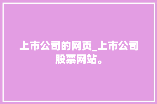 上市公司的网页_上市公司股票网站。 上市公司的网页_上市公司股票网站。 网站建设公司