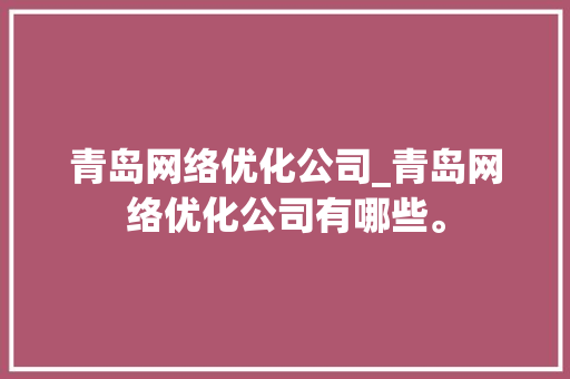 青岛网络优化公司_青岛网络优化公司有哪些。 青岛网络优化公司_青岛网络优化公司有哪些。 网站建设公司