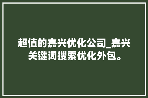 超值的嘉兴优化公司_嘉兴关键词搜索优化外包。 超值的嘉兴优化公司_嘉兴关键词搜索优化外包。 网站建设公司