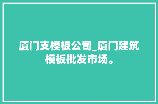 厦门支模板公司_厦门建筑模板批发市场。 厦门支模板公司_厦门建筑模板批发市场。 网站建设公司