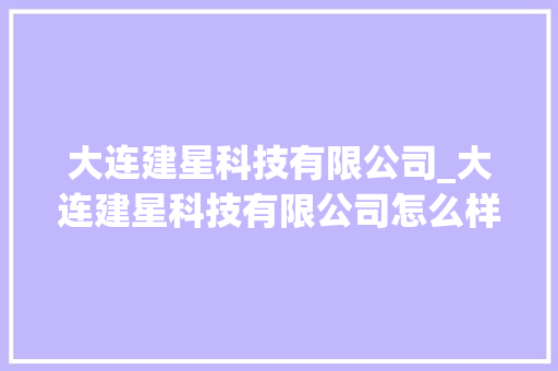大连建星科技有限公司_大连建星科技有限公司怎么样。 大连建星科技有限公司_大连建星科技有限公司怎么样。 网站建设公司