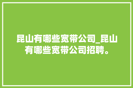 昆山有哪些宽带公司_昆山有哪些宽带公司招聘。