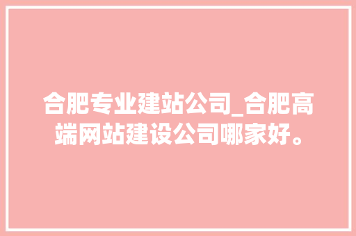 合肥专业建站公司_合肥高端网站建设公司哪家好。 合肥专业建站公司_合肥高端网站建设公司哪家好。 网站建设公司