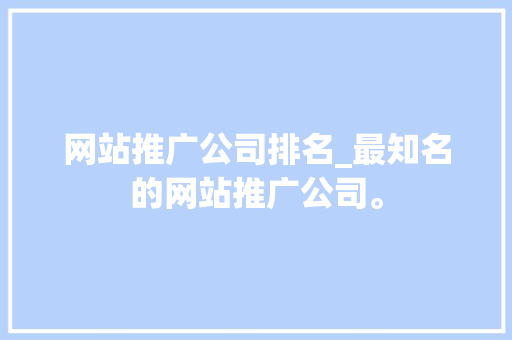 网站推广公司排名_最知名的网站推广公司。 网站推广公司排名_最知名的网站推广公司。 网站建设公司