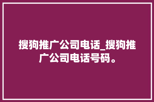 搜狗推广公司电话_搜狗推广公司电话号码。 搜狗推广公司电话_搜狗推广公司电话号码。 网站建设公司