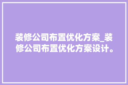 装修公司布置优化方案_装修公司布置优化方案设计。 装修公司布置优化方案_装修公司布置优化方案设计。 网站建设公司