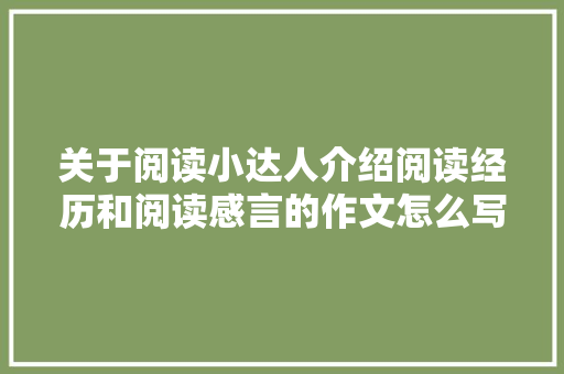 关于阅读小达人介绍阅读经历和阅读感言的作文怎么写,为什么学自然拼读法。 关于阅读小达人介绍阅读经历和阅读感言的作文怎么写,为什么学自然拼读法。 SEO关键词