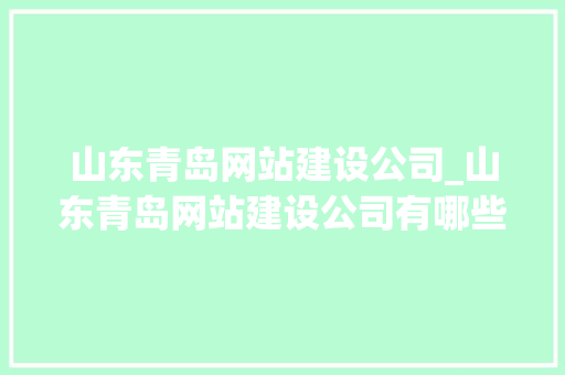 山东青岛网站建设公司_山东青岛网站建设公司有哪些。 山东青岛网站建设公司_山东青岛网站建设公司有哪些。 网站建设公司