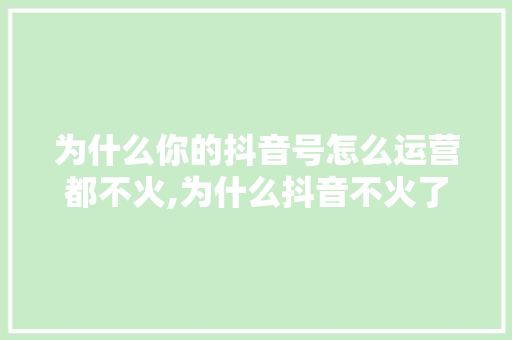 为什么你的抖音号怎么运营都不火,为什么抖音不火了呢。 为什么你的抖音号怎么运营都不火,为什么抖音不火了呢。 必应SEO
