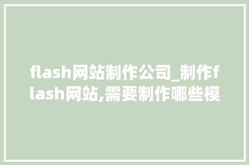 flash网站制作公司_制作flash网站,需要制作哪些模块呢?。 flash网站制作公司_制作flash网站,需要制作哪些模块呢?。 网站建设公司