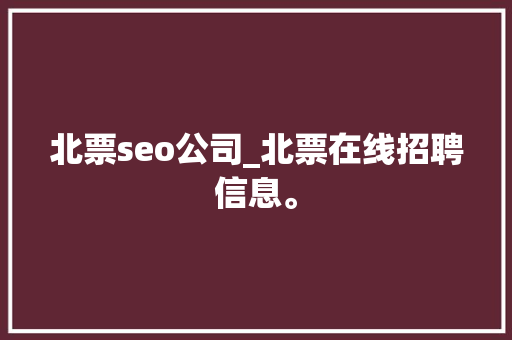北票seo公司_北票在线招聘信息。 网站建设公司 北票seo公司_北票在线招聘信息。 北票seo公司_北票在线招聘信息。 网站建设公司