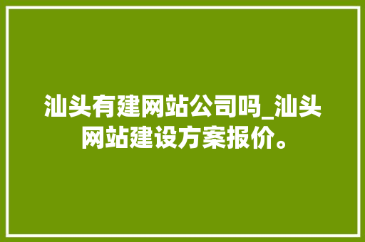 汕头有建网站公司吗_汕头网站建设方案报价。 汕头有建网站公司吗_汕头网站建设方案报价。 网站建设公司