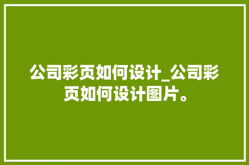 公司彩页如何设计_公司彩页如何设计图片。 公司彩页如何设计_公司彩页如何设计图片。 网站建设公司