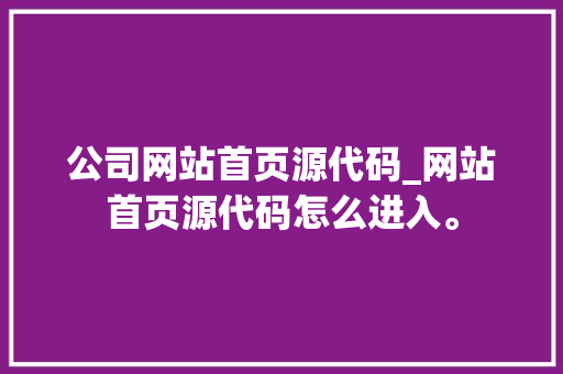 公司网站首页源代码_网站首页源代码怎么进入。 公司网站首页源代码_网站首页源代码怎么进入。 网站建设公司