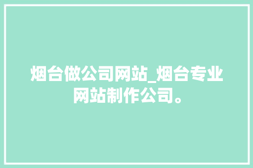 烟台做公司网站_烟台专业网站制作公司。 烟台做公司网站_烟台专业网站制作公司。 网站建设公司