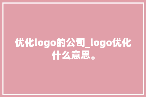 优化logo的公司_logo优化什么意思。 优化logo的公司_logo优化什么意思。 网站建设公司