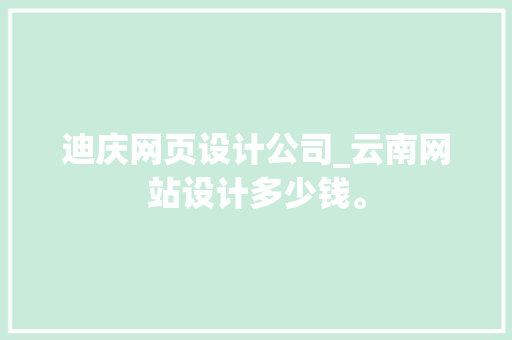 迪庆网页设计公司_云南网站设计多少钱。 迪庆网页设计公司_云南网站设计多少钱。 网站建设公司