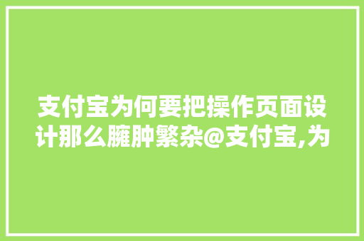 支付宝为何要把操作页面设计那么臃肿繁杂@支付宝,为什么网页设计图片不显示。 支付宝为何要把操作页面设计那么臃肿繁杂@支付宝,为什么网页设计图片不显示。 网站建设公司