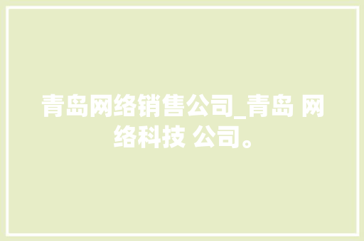 青岛网络销售公司_青岛 网络科技 公司。 青岛网络销售公司_青岛 网络科技 公司。 网站建设公司