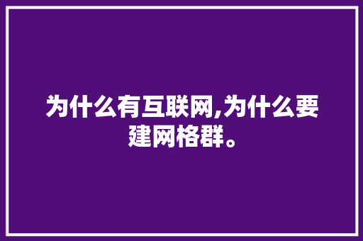 为什么有互联网,为什么要建网格群。 为什么有互联网,为什么要建网格群。 必应SEO