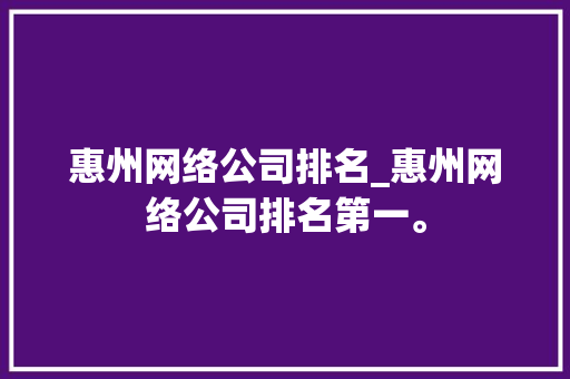 惠州网络公司排名_惠州网络公司排名第一。 惠州网络公司排名_惠州网络公司排名第一。 网站建设公司