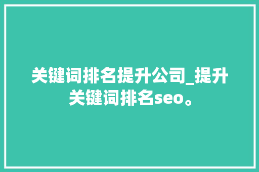 关键词排名提升公司_提升关键词排名seo。