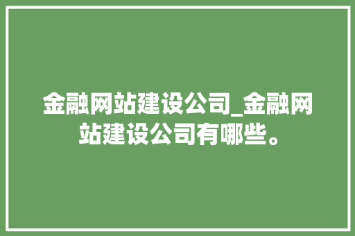 金融网站建设公司_金融网站建设公司有哪些。 网站建设公司 金融网站建设公司_金融网站建设公司有哪些。 金融网站建设公司_金融网站建设公司有哪些。 网站建设公司