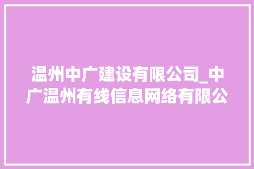 温州中广建设有限公司_中广温州有线信息网络有限公司。 网站建设公司 温州中广建设有限公司_中广温州有线信息网络有限公司。 温州中广建设有限公司_中广温州有线信息网络有限公司。 网站建设公司