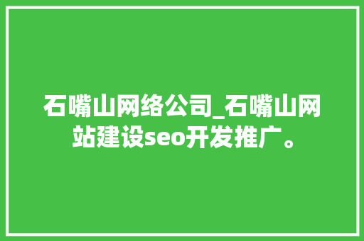 石嘴山网络公司_石嘴山网站建设seo开发推广。 石嘴山网络公司_石嘴山网站建设seo开发推广。 网站建设公司