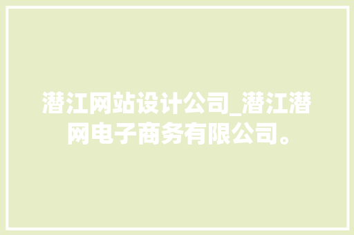 潜江网站设计公司_潜江潜网电子商务有限公司。 潜江网站设计公司_潜江潜网电子商务有限公司。 网站建设公司