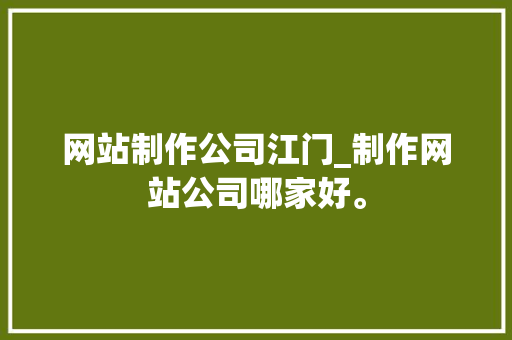 网站制作公司江门_制作网站公司哪家好。 网站制作公司江门_制作网站公司哪家好。 网站建设公司