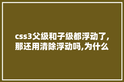 css3父级和子级都浮动了,那还用清除浮动吗,为什么清除浮动影响后子元素不贴合父元素。 css3父级和子级都浮动了,那还用清除浮动吗,为什么清除浮动影响后子元素不贴合父元素。 必应SEO