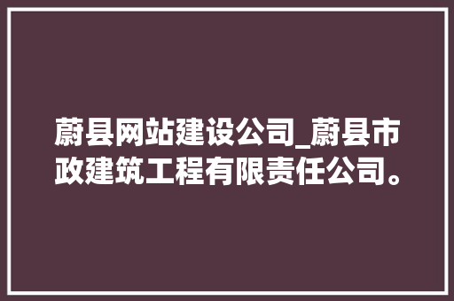 蔚县网站建设公司_蔚县市政建筑工程有限责任公司。 蔚县网站建设公司_蔚县市政建筑工程有限责任公司。 网站建设公司