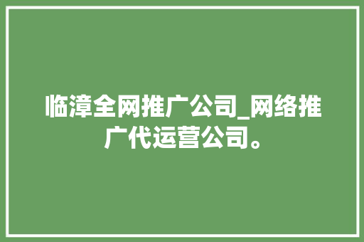 临漳全网推广公司_网络推广代运营公司。 临漳全网推广公司_网络推广代运营公司。 网站建设公司