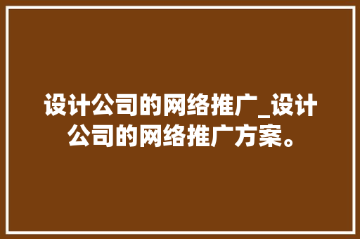 设计公司的网络推广_设计公司的网络推广方案。 网站建设公司 设计公司的网络推广_设计公司的网络推广方案。 设计公司的网络推广_设计公司的网络推广方案。 网站建设公司