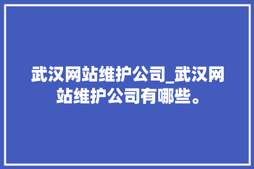 武汉网站维护公司_武汉网站维护公司有哪些。 武汉网站维护公司_武汉网站维护公司有哪些。 网站建设公司