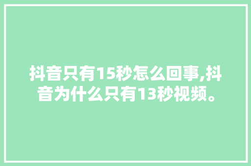 抖音只有15秒怎么回事,抖音为什么只有13秒视频。 抖音只有15秒怎么回事,抖音为什么只有13秒视频。 SEO关键词