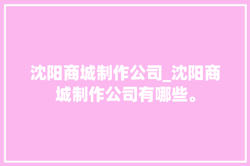 沈阳商城制作公司_沈阳商城制作公司有哪些。 沈阳商城制作公司_沈阳商城制作公司有哪些。 网站建设公司