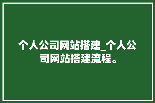 个人公司网站搭建_个人公司网站搭建流程。 个人公司网站搭建_个人公司网站搭建流程。 网站建设公司