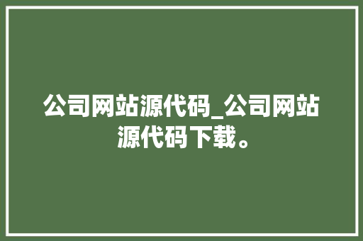 公司网站源代码_公司网站源代码下载。 公司网站源代码_公司网站源代码下载。 网站建设公司